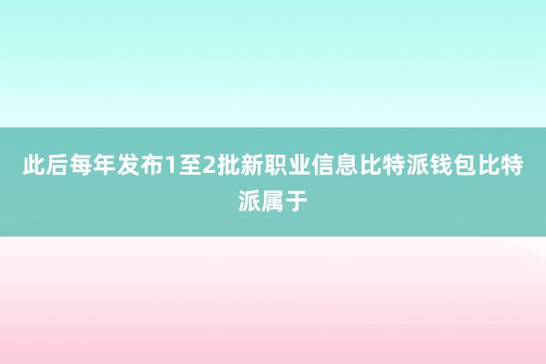 此后每年发布1至2批新职业信息比特派钱包比特派属于