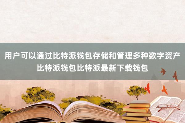 用户可以通过比特派钱包存储和管理多种数字资产比特派钱包比特派最新下载钱包