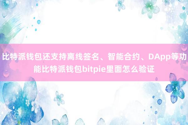 比特派钱包还支持离线签名、智能合约、DApp等功能比特派钱包bitpie里面怎么验证