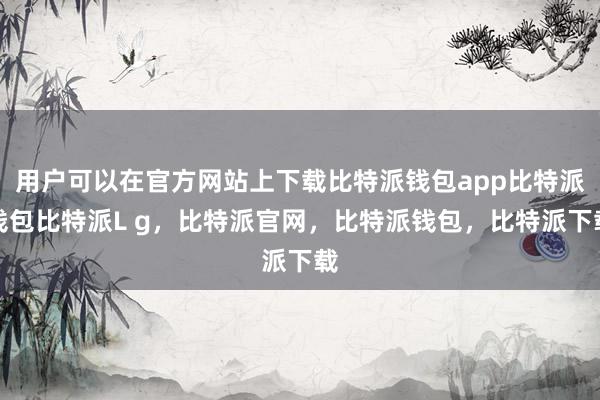 用户可以在官方网站上下载比特派钱包app比特派钱包比特派L g，比特派官网，比特派钱包，比特派下载