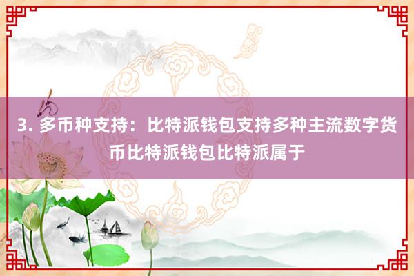 3. 多币种支持：比特派钱包支持多种主流数字货币比特派钱包比特派属于