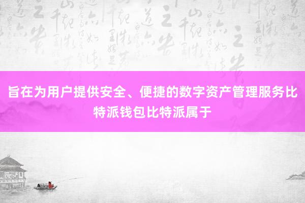 旨在为用户提供安全、便捷的数字资产管理服务比特派钱包比特派属于