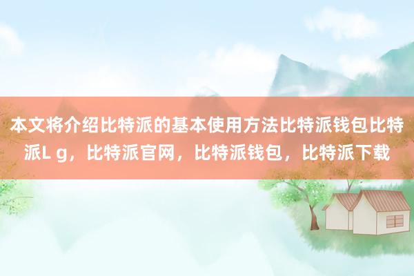 本文将介绍比特派的基本使用方法比特派钱包比特派L g，比特派官网，比特派钱包，比特派下载