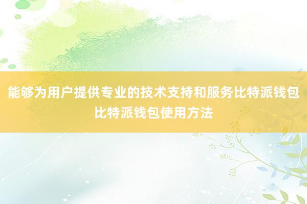 能够为用户提供专业的技术支持和服务比特派钱包比特派钱包使用方法