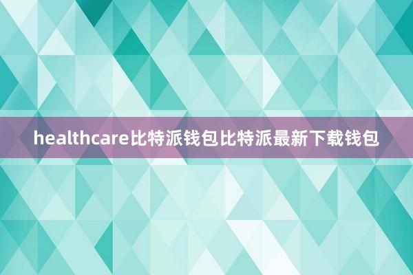 healthcare比特派钱包比特派最新下载钱包