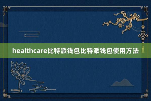 healthcare比特派钱包比特派钱包使用方法