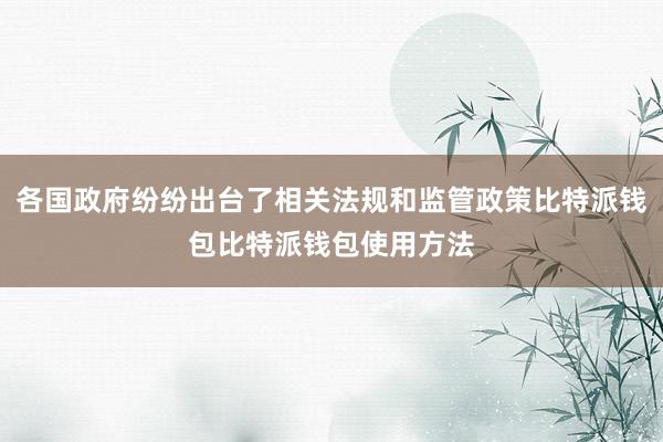 各国政府纷纷出台了相关法规和监管政策比特派钱包比特派钱包使用方法