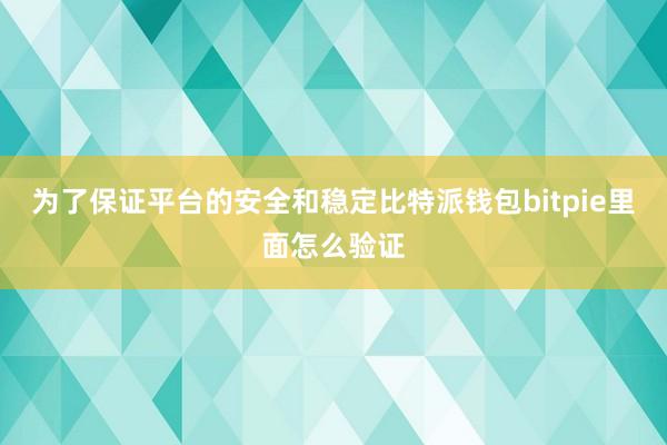 为了保证平台的安全和稳定比特派钱包bitpie里面怎么验证