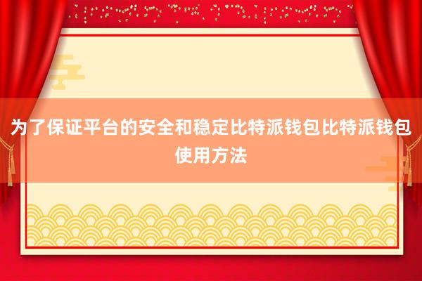 为了保证平台的安全和稳定比特派钱包比特派钱包使用方法