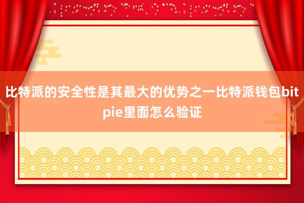 比特派的安全性是其最大的优势之一比特派钱包bitpie里面怎么验证