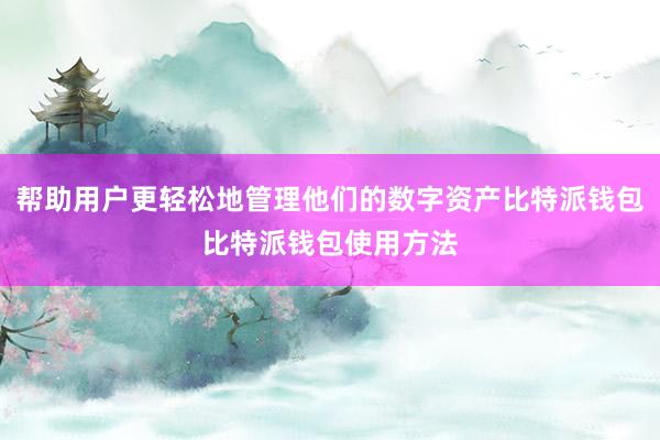 帮助用户更轻松地管理他们的数字资产比特派钱包比特派钱包使用方法