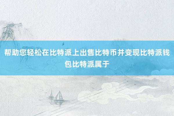 帮助您轻松在比特派上出售比特币并变现比特派钱包比特派属于