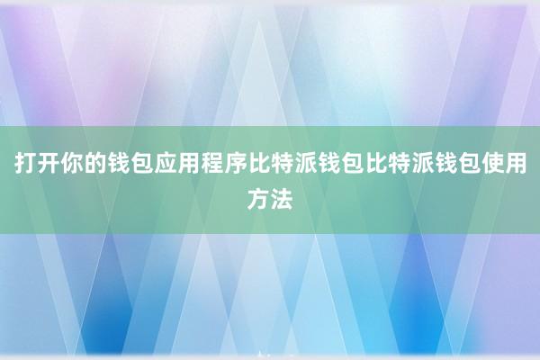 打开你的钱包应用程序比特派钱包比特派钱包使用方法