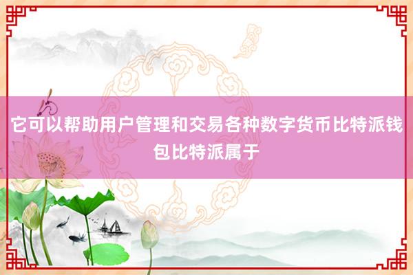 它可以帮助用户管理和交易各种数字货币比特派钱包比特派属于