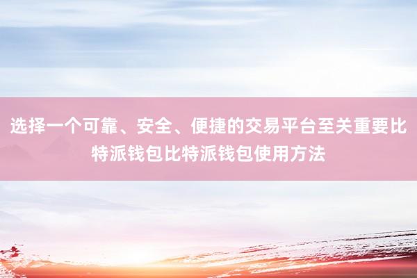 选择一个可靠、安全、便捷的交易平台至关重要比特派钱包比特派钱包使用方法