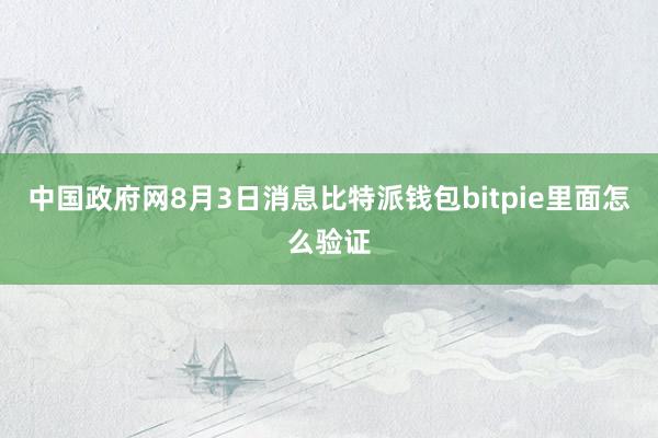 中国政府网8月3日消息比特派钱包bitpie里面怎么验证