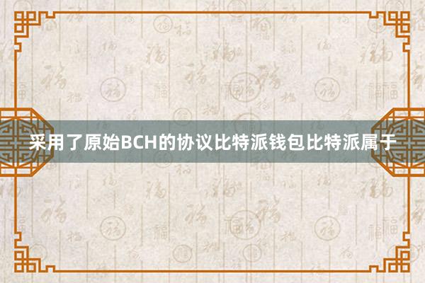 采用了原始BCH的协议比特派钱包比特派属于