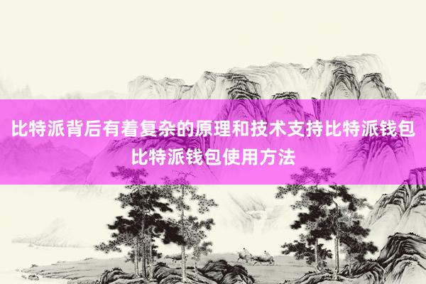 比特派背后有着复杂的原理和技术支持比特派钱包比特派钱包使用方法