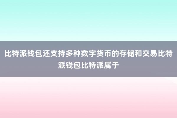 比特派钱包还支持多种数字货币的存储和交易比特派钱包比特派属于