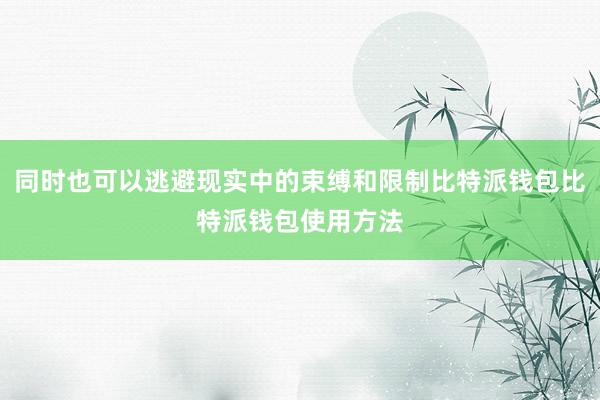 同时也可以逃避现实中的束缚和限制比特派钱包比特派钱包使用方法