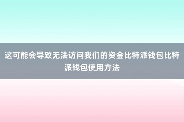 这可能会导致无法访问我们的资金比特派钱包比特派钱包使用方法