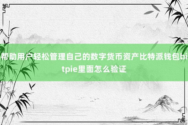 帮助用户轻松管理自己的数字货币资产比特派钱包bitpie里面怎么验证