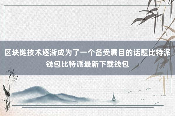 区块链技术逐渐成为了一个备受瞩目的话题比特派钱包比特派最新下载钱包