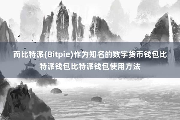 而比特派(Bitpie)作为知名的数字货币钱包比特派钱包比特派钱包使用方法