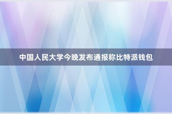 中国人民大学今晚发布通报称比特派钱包