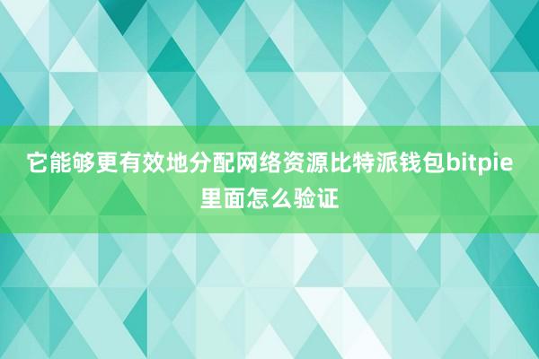 它能够更有效地分配网络资源比特派钱包bitpie里面怎么验证