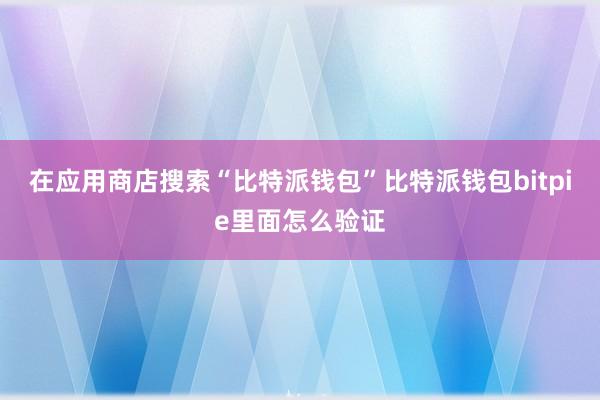 在应用商店搜索“比特派钱包”比特派钱包bitpie里面怎么验证