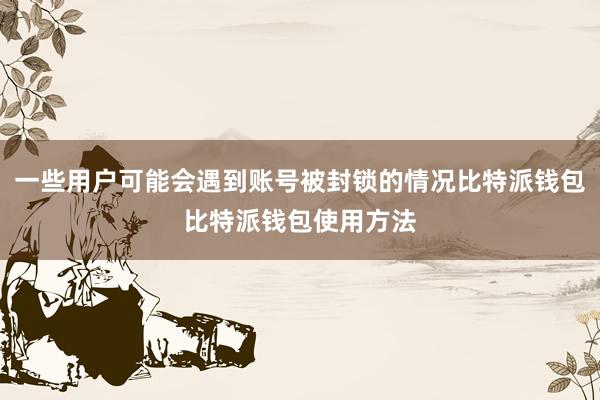 一些用户可能会遇到账号被封锁的情况比特派钱包比特派钱包使用方法