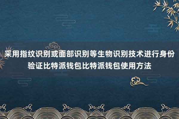 采用指纹识别或面部识别等生物识别技术进行身份验证比特派钱包比特派钱包使用方法