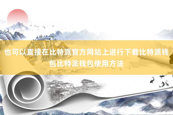 也可以直接在比特派官方网站上进行下载比特派钱包比特派钱包使用方法