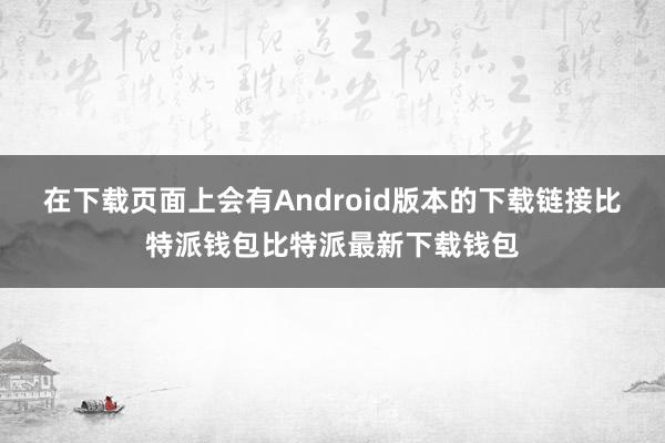 在下载页面上会有Android版本的下载链接比特派钱包比特派最新下载钱包