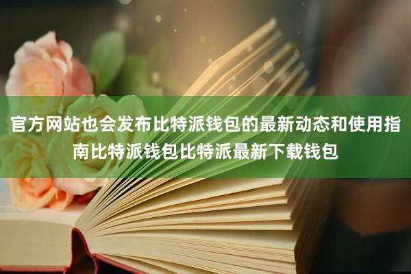 官方网站也会发布比特派钱包的最新动态和使用指南比特派钱包比特派最新下载钱包