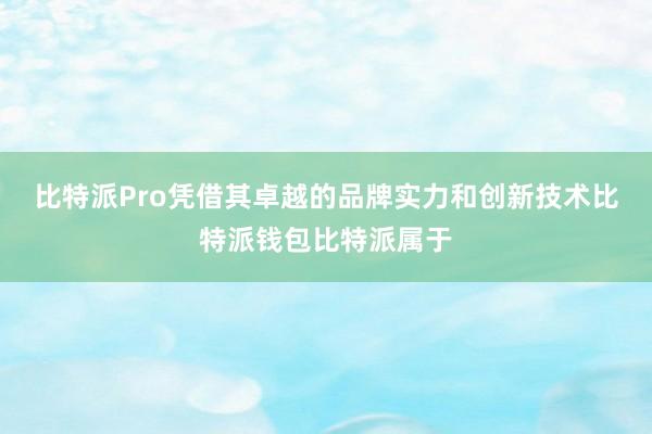 比特派Pro凭借其卓越的品牌实力和创新技术比特派钱包比特派属于