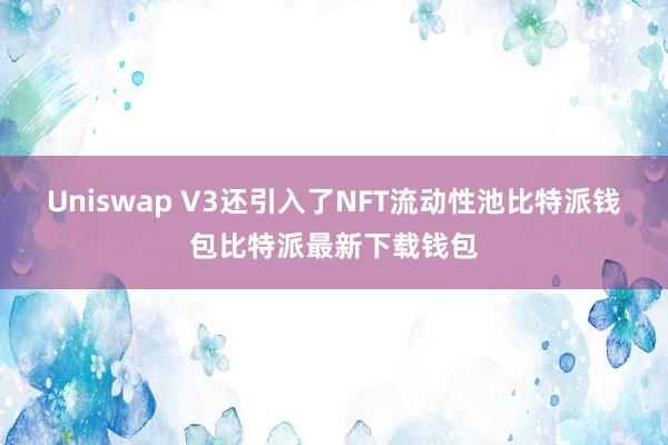 Uniswap V3还引入了NFT流动性池比特派钱包比特派最新下载钱包