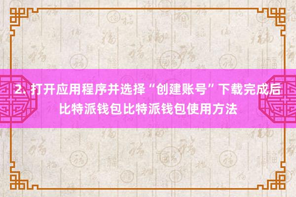 2. 打开应用程序并选择“创建账号”下载完成后比特派钱包比特派钱包使用方法