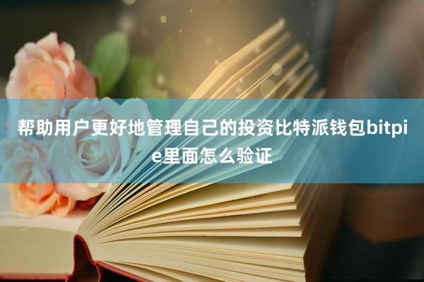 帮助用户更好地管理自己的投资比特派钱包bitpie里面怎么验证