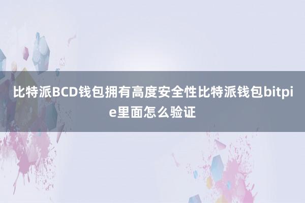 比特派BCD钱包拥有高度安全性比特派钱包bitpie里面怎么验证