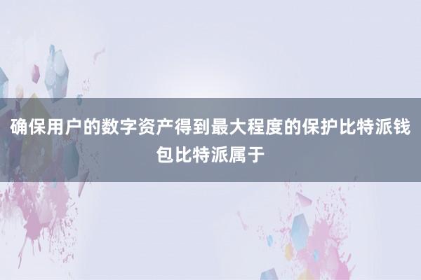 确保用户的数字资产得到最大程度的保护比特派钱包比特派属于