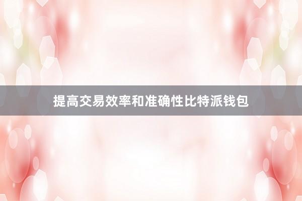 提高交易效率和准确性比特派钱包