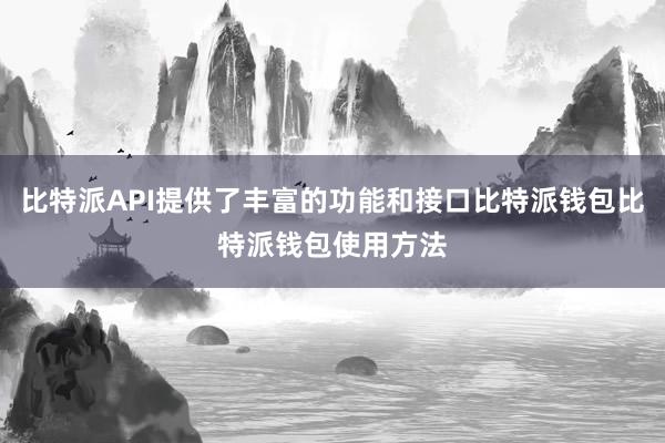 比特派API提供了丰富的功能和接口比特派钱包比特派钱包使用方法