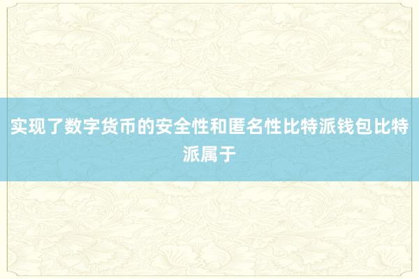 实现了数字货币的安全性和匿名性比特派钱包比特派属于