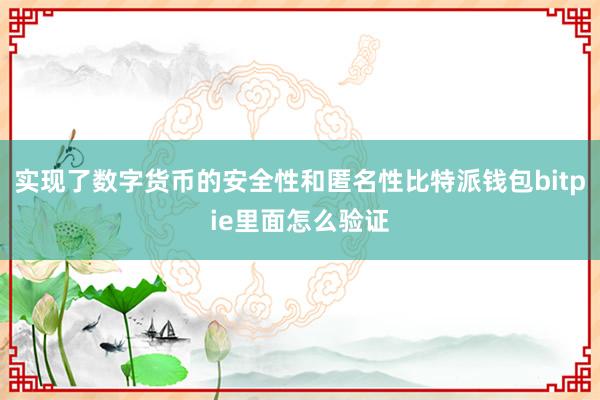 实现了数字货币的安全性和匿名性比特派钱包bitpie里面怎么验证