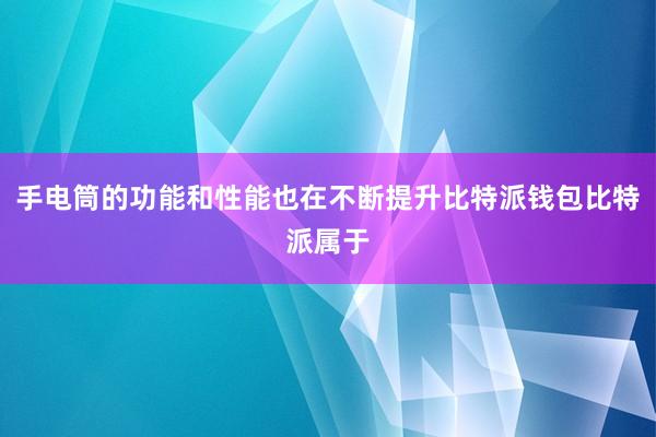 手电筒的功能和性能也在不断提升比特派钱包比特派属于