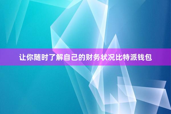 让你随时了解自己的财务状况比特派钱包