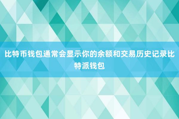 比特币钱包通常会显示你的余额和交易历史记录比特派钱包