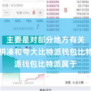 主要是对部分地方有关政策的拼凑和夸大比特派钱包比特派属于